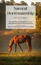 Natural Horsemanship für Einsteiger: Mit einfühlsamer Bodenarbeit zu einer harmonischen Mensch-Pferd-Beziehung - inkl. 10 Schrit