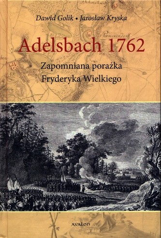 Adelsbach 1762 Zapomniana porażka Fryderyka Wielkiego Adelsbach 1762 Zapomniana porażka Fryderyka Wielkiego