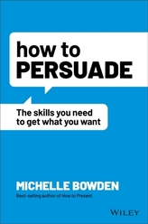 How to Persuade - The Skills You Need to Get What You Want